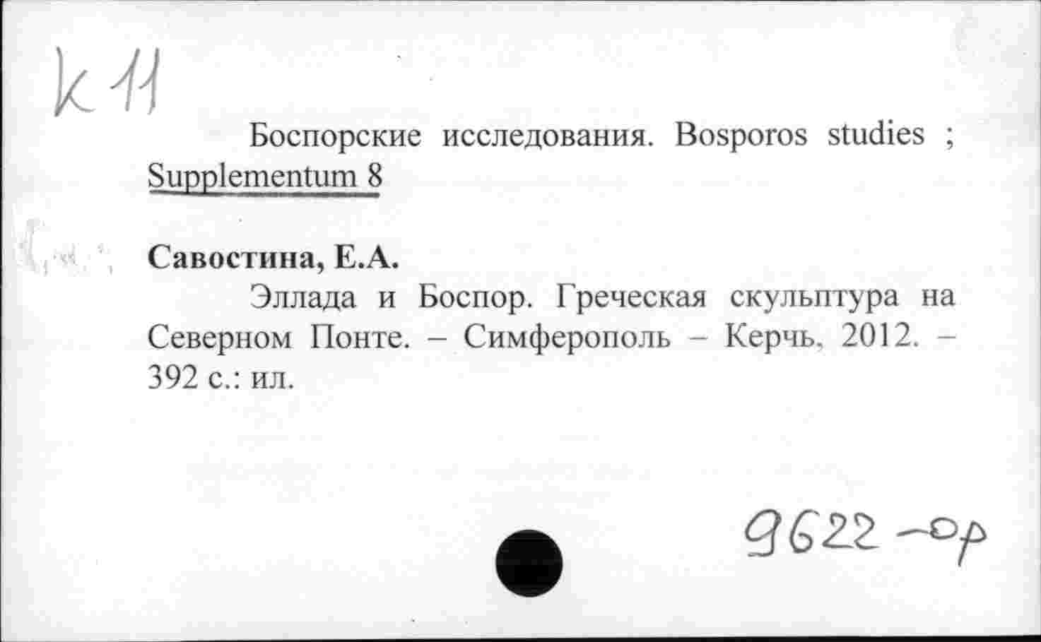 ﻿Боспорские исследования. Bosporos studies ; Suppiementum 8
Савостина, E.A.
Эллада и Боспор. Греческая скульптура на Северном Понте. - Симферополь - Керчь, 2012. -392 с.: ил.